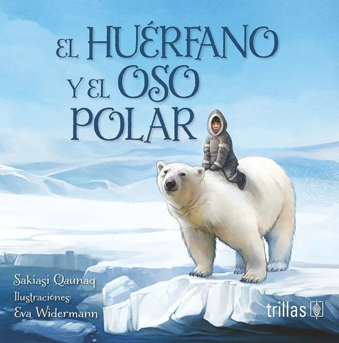 El Huérfano Y El Oso Polar Ilustraciones Eva Widermann, De Qaunaq, Sakiasi., Vol. 1. Editorial Trillas, Tapa Blanda En Español, 2020