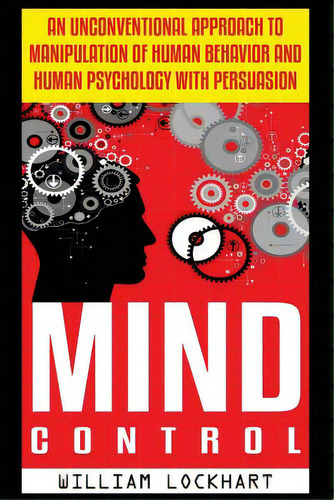 Mind Control: An Unconventional Approach To Manipulation Of Human Behavior And Human Psychology W..., De Lockhart, William. Editorial Createspace, Tapa Blanda En Inglés