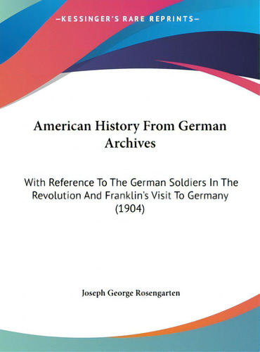 American History From German Archives: With Reference To The German Soldiers In The Revolution An..., De Rosengarten, Joseph George. Editorial Kessinger Pub Llc, Tapa Dura En Inglés