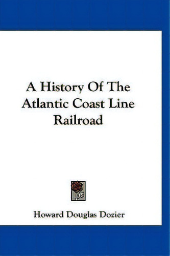 A History Of The Atlantic Coast Line Railroad, De Howard Douglas Dozier. Editorial Kessinger Publishing, Tapa Dura En Inglés