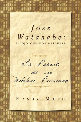 Libro: José Watanabe: El Ojo Que Nos Descubre: La Poesía De