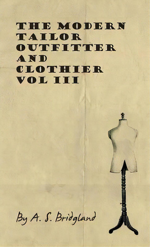The Modern Tailor Outfitter And Clothier - Vol Iii, De A S Bridgland. Editorial Read Books, Tapa Dura En Inglés