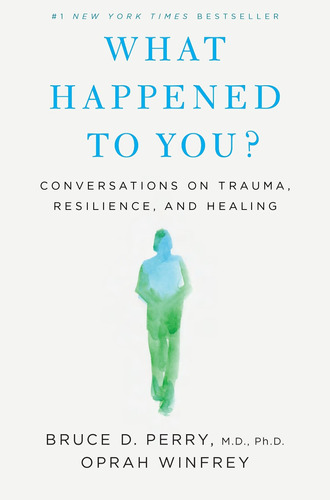 What Happened To You?: Conversations On Trauma, Resilience,