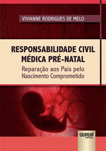 Responsabilidade Civil Medica Pre Natal - Jurua: Reparacao Aos Pais Pelo Nascimento Comprometido, De Vivianne Rodrigues De Melo. Editora Jurua Editora Ltda, Capa Mole, Edição 1 Em Português