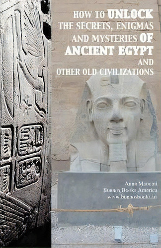 How To Unlock The Secrets, Enigmas, And Mysteries Of Ancient Egypt And Other Old Civilizations, De Anna Mancini. Editorial Buenos Books America, Tapa Blanda En Inglés