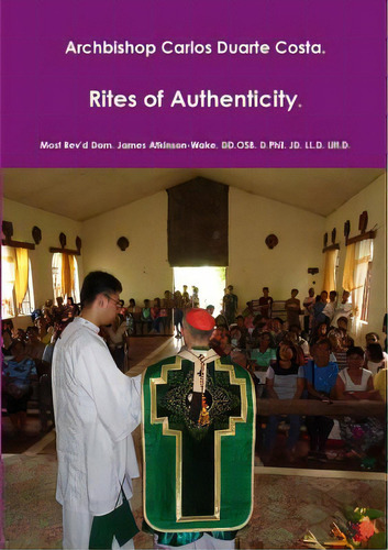 Archbishop Carlos Duarte Costa. Rites Of Authenticity, De Atkinson-wake Dd Osb D. Phil Jd Ll D.., Vol. 1. Editorial Lulu Pr, Tapa Blanda En Inglés
