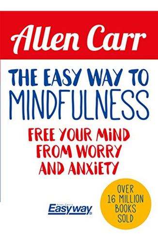 The Easy Way To Mindfulness: Free Your Mind From Worry And A