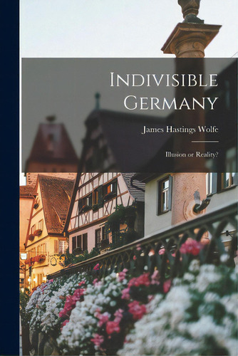 Indivisible Germany; Illusion Or Reality?, De Wolfe, James Hastings. Editorial Hassell Street Pr, Tapa Blanda En Inglés