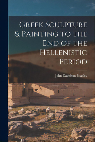 Greek Sculpture & Painting To The End Of The Hellenistic Period, De Beazley, John Davidson 1885-. Editorial Hassell Street Pr, Tapa Blanda En Inglés