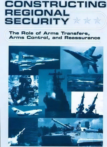 Constructing Regional Security : The Role Of Arms Transfers, Arms Control, And Reassurance, De W. Durch. Editorial Palgrave Usa, Tapa Dura En Inglés