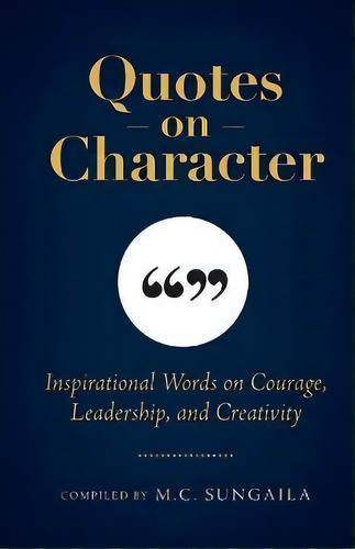 Quotes On Character : Inspirational Words On Courage, Leadership, And Creativity, De M C Sungaila. Editorial Crystal Cove Press, Tapa Blanda En Inglés