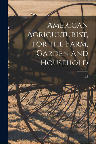 American Agriculturist, For The Farm, Garden And Household; 25, De Anonymous. Editorial Legare Street Pr, Tapa Blanda En Inglés