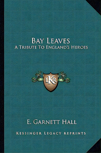 Bay Leaves: A Tribute To England's Heroes, De Hall, E. Garnett. Editorial Kessinger Pub Llc, Tapa Blanda En Inglés