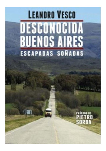 Desconocida Buenos Aires. Escapadas Soñadas Leandro Vesco E