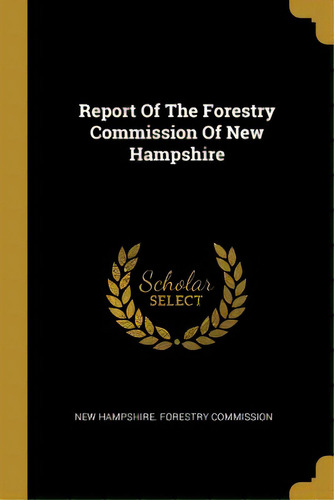 Report Of The Forestry Commission Of New Hampshire, De New Hampshire Forestry Commission. Editorial Wentworth Pr, Tapa Blanda En Inglés