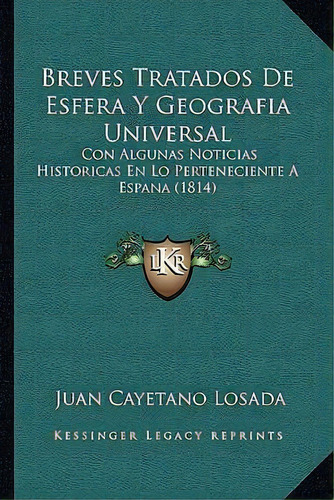Breves Tratados De Esfera Y Geografia Universal, De Juan Cayetano Losada. Editorial Kessinger Publishing, Tapa Blanda En Español