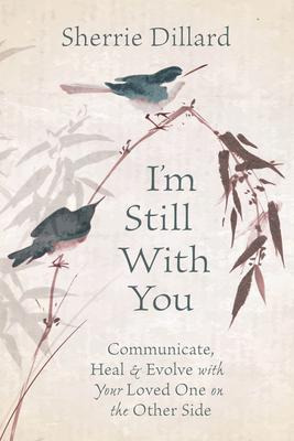 I'm Still With You : Communicate, Heal And Evolve With Yo...