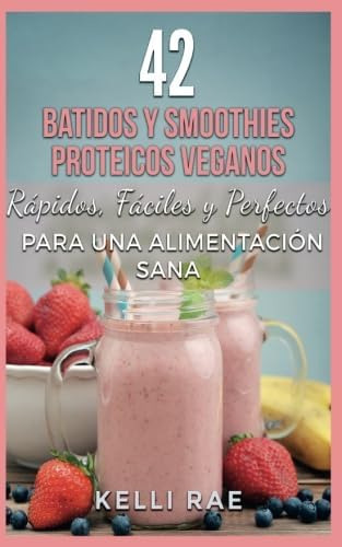 Libro: 42 Batidos Y Smoothies Proteicos Veganos: Rápidos, Fá