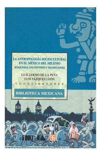 La Antropología Sociocultural En El México Del Milenio, De Guillermo De La Y Luis Vázquez León (coord.) Peña., Vol. Volúmen Único. Editorial Fondo De Cultura Económica, Tapa Blanda En Español, 2002