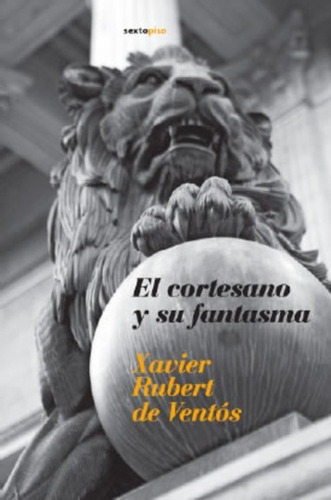 Cortesano Y Su Fantasma,El, de Xavier Rubert De Ventos. Editorial Sexto Piso, tapa blanda en español