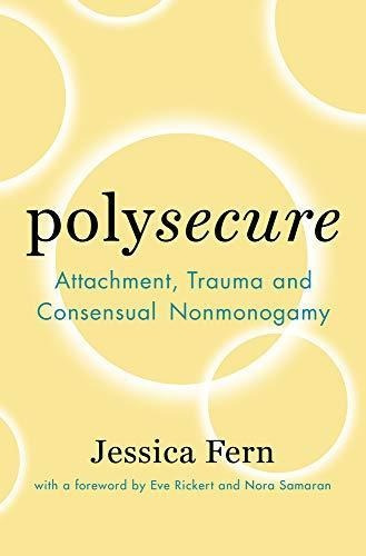 Polysecure: Attachment, Trauma And Consensual Nonmonogamy (l
