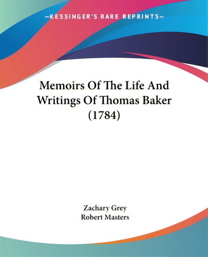 Memoirs Of The Life And Writings Of Thomas Baker (1784), De Grey, Zachary. Kessinger's Rare Reprints, Vol. 1. Editorial Kessinger Pub Llc, Tapa Blanda En Inglés