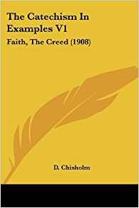 The Catechism In Examples V1 Faith, The Creed (1908)