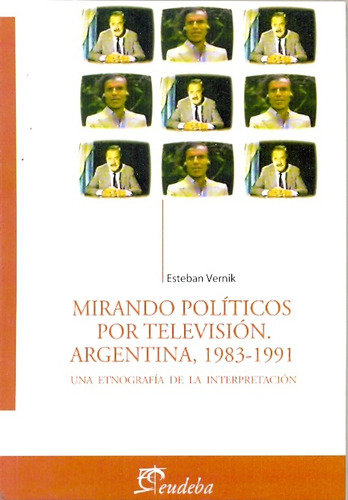 Mirando Politicos Por Television Argentina, 1983 - 1991: Una Etnografia De La Interpretacion, De Vernik Esteban. N/a, Vol. Volumen Unico. Editorial Eudeba, Tapa Blanda, Edición 1 En Español, 2010
