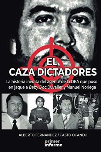 El Caza Dictadores: La Historia Inédita Del Agente De La Dea