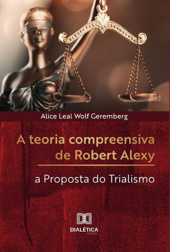 A teoria compreensiva de Robert Alexy, de Alice Leal Wolf Geremberg. Editorial Dialética, tapa blanda en portugués, 2022