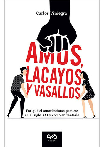 Amos, lacayos y vasallos: Por qué el autoritarismo persiste aún en el siglo XXI y cómo enfrentarlo, de Viniegra, Carlos. Editorial Paralelo 21 en español, 2017