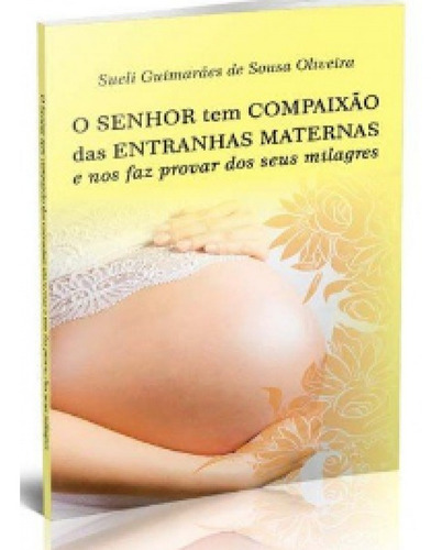 Senhor Tem Compaixão Das Entranhas Maternas E Nos Faz Prova, De Sueli Guimarães De Sousa Oliveira. Editora All Print Editora, Capa Mole Em Português