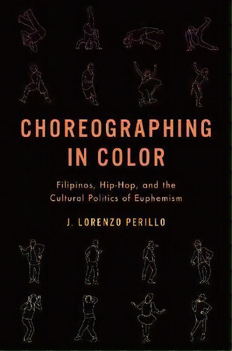 Choreographing In Color : Filipinos, Hip-hop, And The Cultural Politics Of Euphemism, De J. Lorenzo Perillo. Editorial Oxford University Press Inc, Tapa Blanda En Inglés