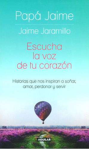 Escuchar La Voz De Tu Corazón. Historias Que Nos Inspiran A Soñar, Amar Perdonar Y Servir, De Jaime Jaramillo. Editorial Penguin Random House, Tapa Blanda, Edición 2016 En Español