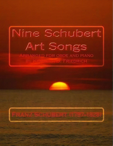 Nine Schubert Art Songs : Arranged For Oboe And Piano By Kenneth D. Friedrich, De Franz Schubert (1797-1828). Editorial Createspace Independent Publishing Platform, Tapa Blanda En Inglés