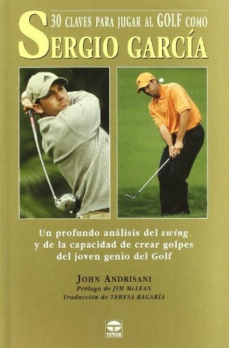 30 claves para jugar al golf como Sergio Garcia, de John Andrisani., vol. N/A. Editorial Ediciones Tutor S A, tapa blanda en español, 2005