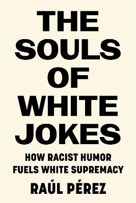 The Souls Of White Jokes : How Racist Humor Fuels White Supr