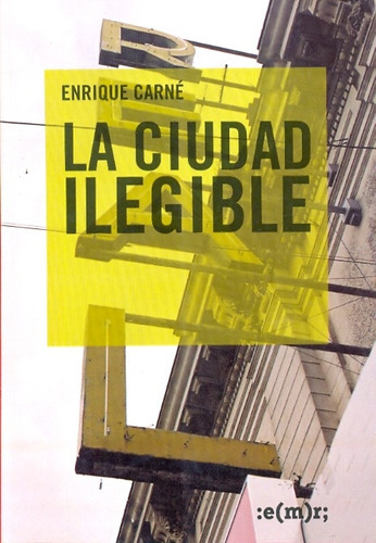 La Ciudad Ilegible, De Enrique  Carné. Editorial Municipal De Rosario, Tapa Blanda, Edición 1 En Español, 2009