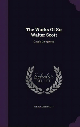 The Works Of Sir Walter Scott: Castle Dangerous, De Scott, Walter. Editorial Palala Pr, Tapa Dura En Inglés