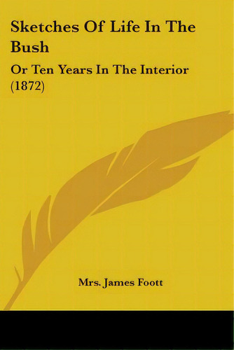 Sketches Of Life In The Bush: Or Ten Years In The Interior (1872), De Foott, James. Editorial Kessinger Pub Llc, Tapa Blanda En Inglés
