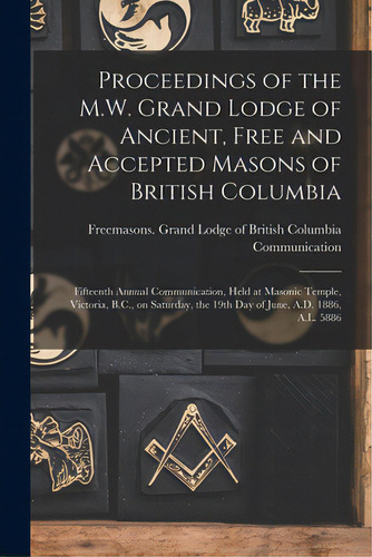 Proceedings Of The M.w. Grand Lodge Of Ancient, Free And Accepted Masons Of British Columbia [mic..., De Freemasons Grand Lodge Of British Co. Editorial Legare Street Pr, Tapa Blanda En Inglés