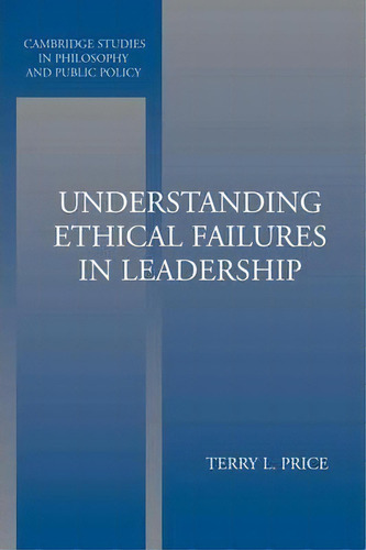 Cambridge Studies In Philosophy And Public Policy: Understanding Ethical Failures In Leadership, De Terry Price. Editorial Cambridge University Press, Tapa Blanda En Inglés