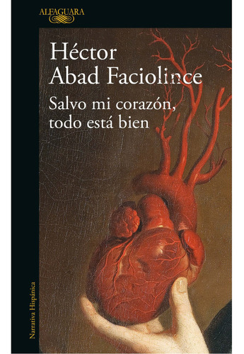 Salvo Mi Corazón, Todo Está Bien, de Abad Faciolince, Héctor. Serie Literatura Hispánica Editorial Alfaguara, tapa blanda en español, 2023
