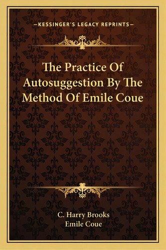 The Practice Of Autosuggestion By The Method Of Emile Coue, De Brooks, C. Harry. Editorial Kessinger Pub Llc, Tapa Blanda En Inglés