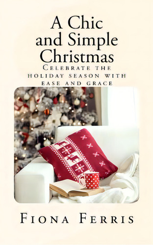 A Chic And Simple Christmas: Celebrate The Holiday Season With Ease And Grace, De Ferris, Fiona. Editorial Createspace, Tapa Blanda En Inglés