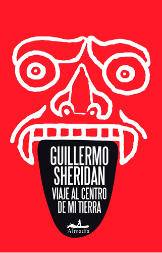 Viaje al centro de mi tierra, de Sheridan, Guillermo. Serie Crónica Editorial Almadía, tapa blanda en español, 2011