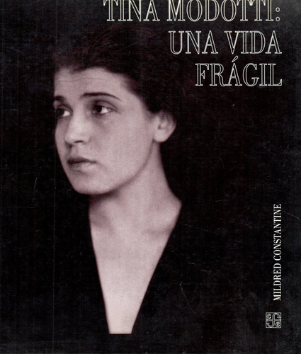 Tina Modotti: Una Vida Frágil            Mildred Constantine