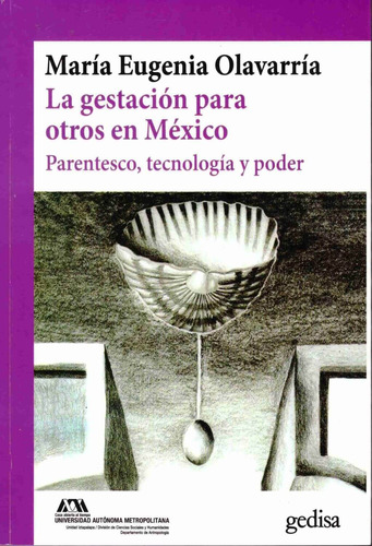 La gestación para otros en México: Parentesco, tecnología y poder, de Olavarria, María Eugenia. Serie Cla- de-ma Editorial Gedisa en español, 2018