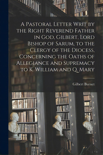 A Pastoral Letter Writ By The Right Reverend Father In God, Gilbert, Lord Bishop Of Sarum, To The..., De Burnet, Gilbert 1643-1715. Editorial Legare Street Pr, Tapa Blanda En Inglés