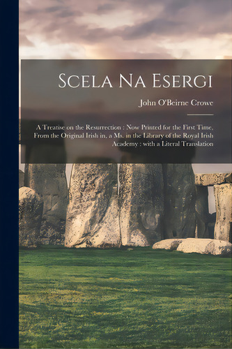Scela Na Esergi: A Treatise On The Resurrection: Now Printed For The First Time, From The Origina..., De Crowe, John O'beirne. Editorial Legare Street Pr, Tapa Blanda En Inglés